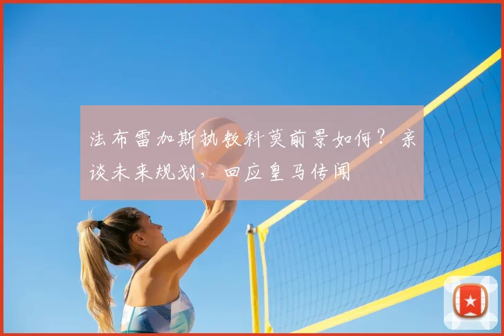 法布雷加斯执教科莫前景如何?亲谈未来规划,回应皇马传闻