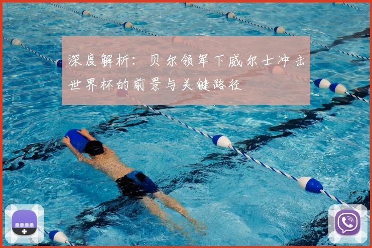 深度解析：贝尔领军下威尔士冲击世界杯的前景与关键路径