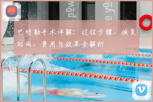 巴特勒手术详解：过程步骤、恢复时间、费用与效果全解析