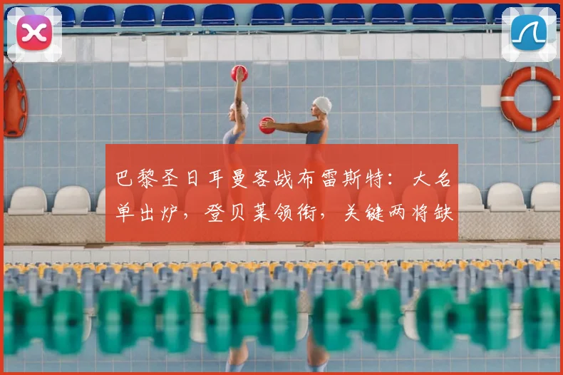 巴黎圣日耳曼客战布雷斯特:大名单出炉,登贝莱领衔,关键两将缺席解析