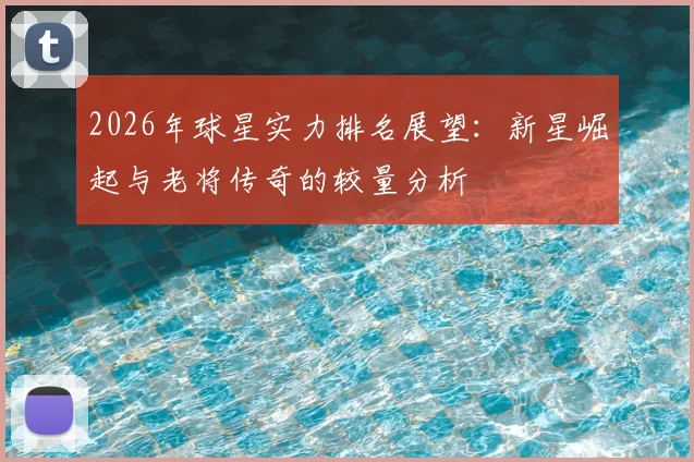 2026年球星实力排名展望：新星崛起与老将传奇的较量分析