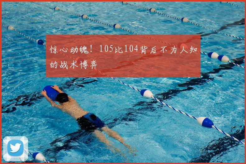 惊心动魄!105比104背后不为人知的战术博弈