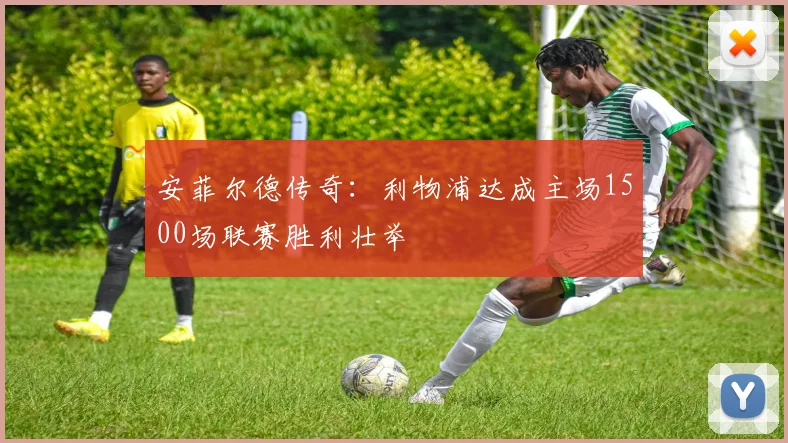安菲尔德传奇：利物浦达成主场1500场联赛胜利壮举