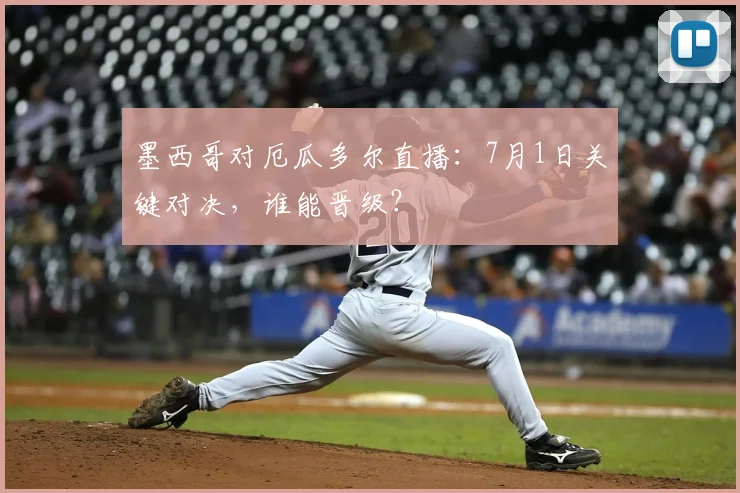 墨西哥对厄瓜多尔直播：7月1日关键对决，谁能晋级？
