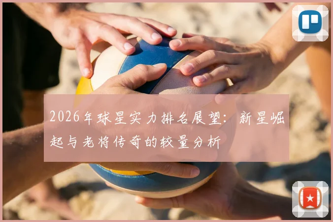 2026年球星实力排名展望:新星崛起与老将传奇的较量分析