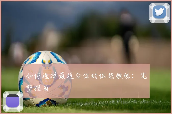 如何选择最适合你的体能教练:完整指南